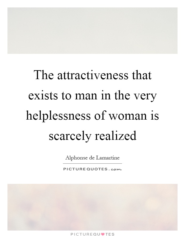 The attractiveness that exists to man in the very helplessness of woman is scarcely realized Picture Quote #1