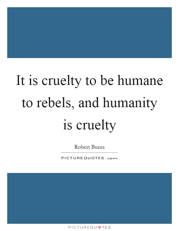 It is cruelty to be humane to rebels, and humanity is cruelty Picture Quote #1