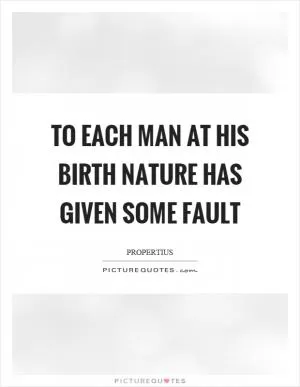 To each man at his birth nature has given some fault Picture Quote #1