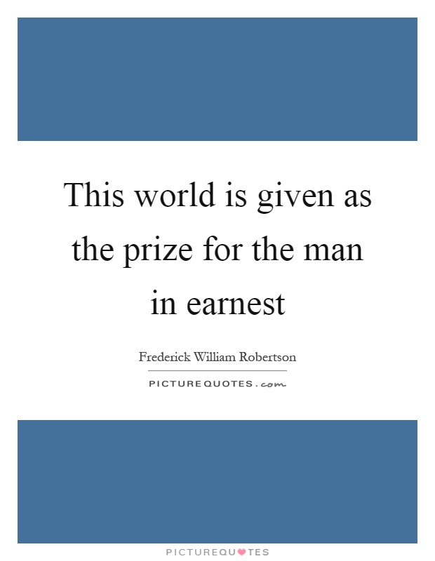 This world is given as the prize for the man in earnest Picture Quote #1
