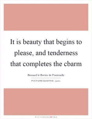 It is beauty that begins to please, and tenderness that completes the cbarm Picture Quote #1