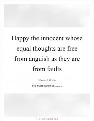 Happy the innocent whose equal thoughts are free from anguish as they are from faults Picture Quote #1