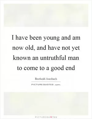I have been young and am now old, and have not yet known an untruthful man to come to a good end Picture Quote #1
