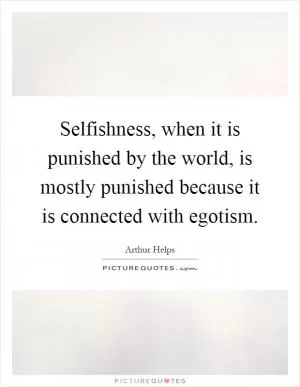 Selfishness, when it is punished by the world, is mostly punished because it is connected with egotism Picture Quote #1