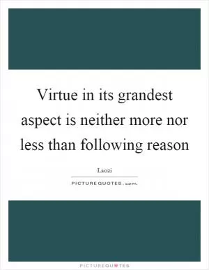 Virtue in its grandest aspect is neither more nor less than following reason Picture Quote #1