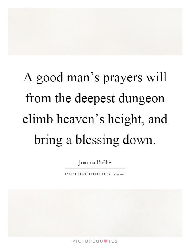 A good man's prayers will from the deepest dungeon climb heaven's height, and bring a blessing down Picture Quote #1
