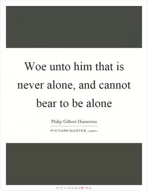 Woe unto him that is never alone, and cannot bear to be alone Picture Quote #1
