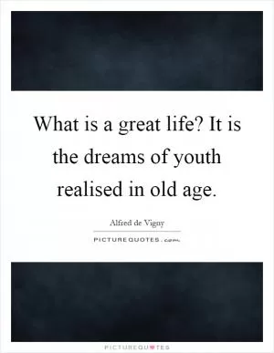 What is a great life? It is the dreams of youth realised in old age Picture Quote #1