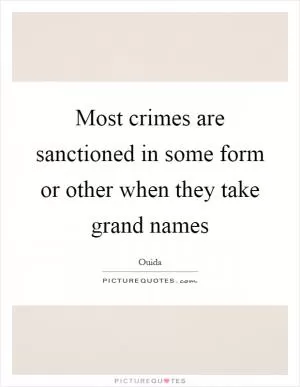 Most crimes are sanctioned in some form or other when they take grand names Picture Quote #1