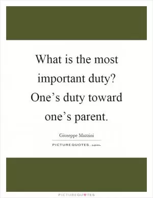 What is the most important duty? One’s duty toward one’s parent Picture Quote #1