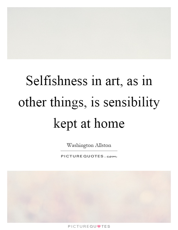 Selfishness in art, as in other things, is sensibility kept at home Picture Quote #1