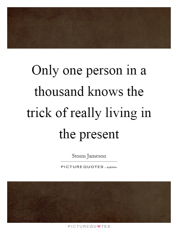 Only one person in a thousand knows the trick of really living in the present Picture Quote #1