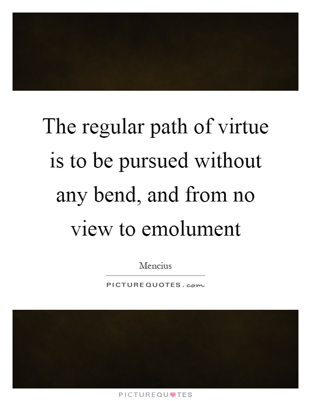 The regular path of virtue is to be pursued without any bend, and from no view to emolument Picture Quote #1