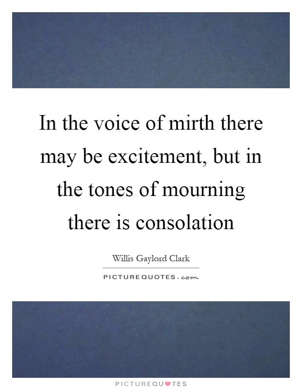 In the voice of mirth there may be excitement, but in the tones of mourning there is consolation Picture Quote #1
