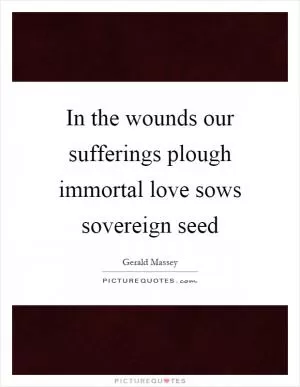 In the wounds our sufferings plough immortal love sows sovereign seed Picture Quote #1