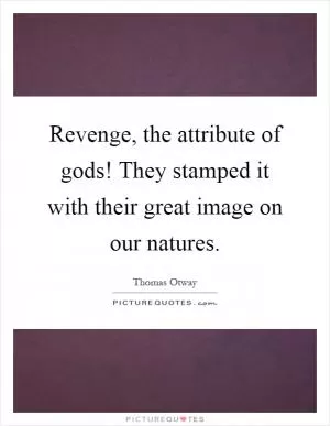 Revenge, the attribute of gods! They stamped it with their great image on our natures Picture Quote #1