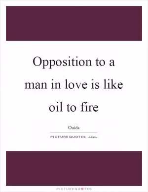 Opposition to a man in love is like oil to fire Picture Quote #1