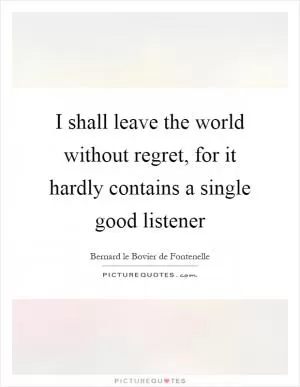 I shall leave the world without regret, for it hardly contains a single good listener Picture Quote #1