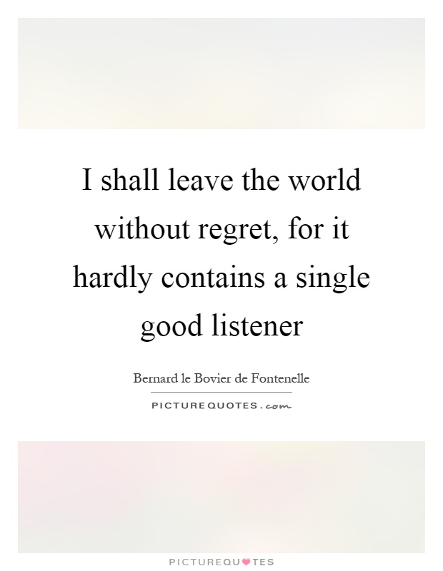 I shall leave the world without regret, for it hardly contains a single good listener Picture Quote #1