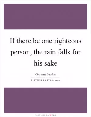 If there be one righteous person, the rain falls for his sake Picture Quote #1