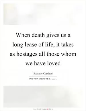 When death gives us a long lease of life, it takes as hostages all those whom we have loved Picture Quote #1