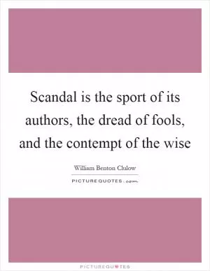 Scandal is the sport of its authors, the dread of fools, and the contempt of the wise Picture Quote #1