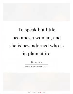 To speak but little becomes a woman; and she is best adorned who is in plain attire Picture Quote #1