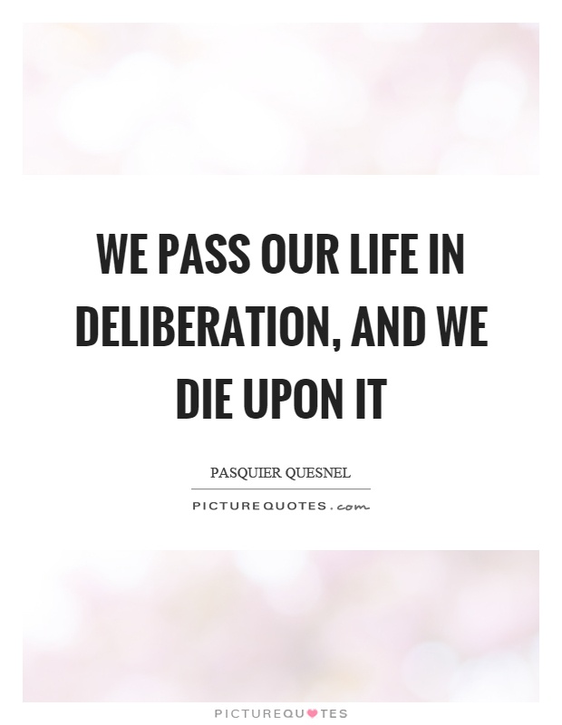 We pass our life in deliberation, and we die upon it Picture Quote #1