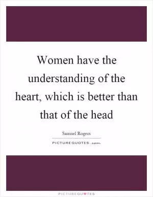 Women have the understanding of the heart, which is better than that of the head Picture Quote #1