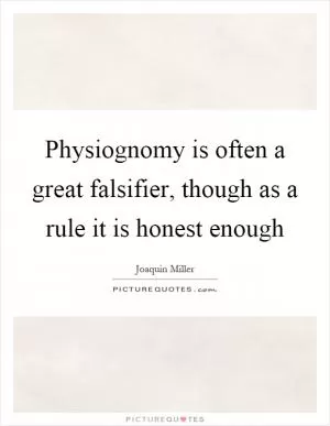 Physiognomy is often a great falsifier, though as a rule it is honest enough Picture Quote #1