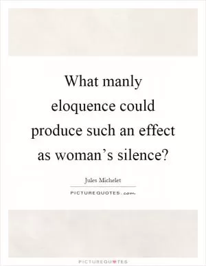 What manly eloquence could produce such an effect as woman’s silence? Picture Quote #1