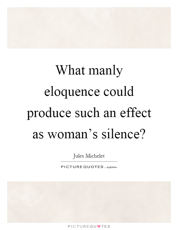 What manly eloquence could produce such an effect as woman's silence? Picture Quote #1