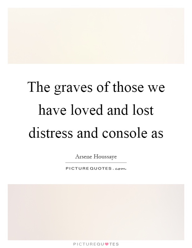 The graves of those we have loved and lost distress and console as Picture Quote #1