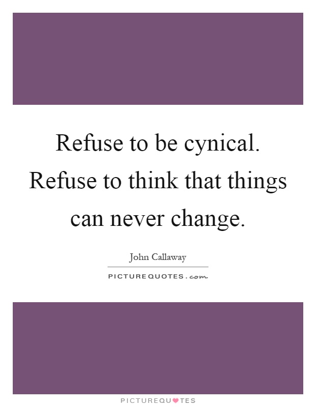 Refuse to be cynical. Refuse to think that things can never change Picture Quote #1