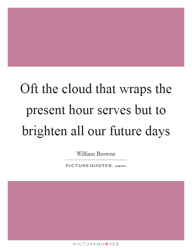 Oft the cloud that wraps the present hour serves but to brighten all our future days Picture Quote #1