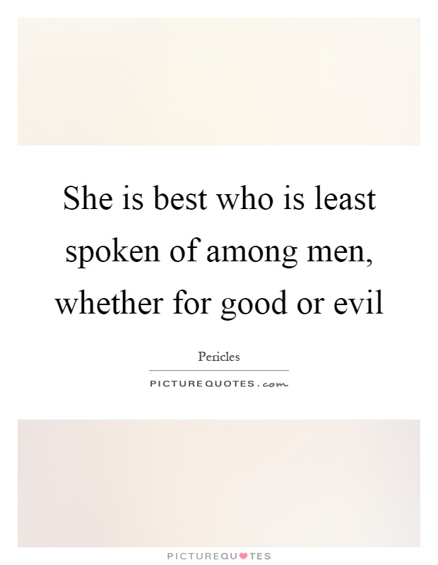 She is best who is least spoken of among men, whether for good or evil Picture Quote #1