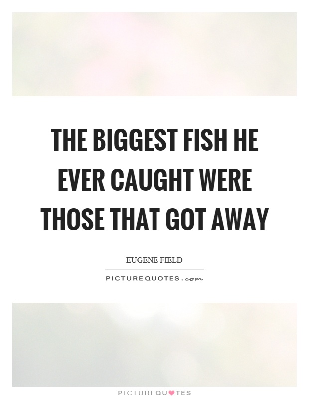 The biggest fish he ever caught were those that got away Picture Quote #1