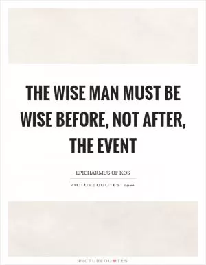 The wise man must be wise before, not after, the event Picture Quote #1