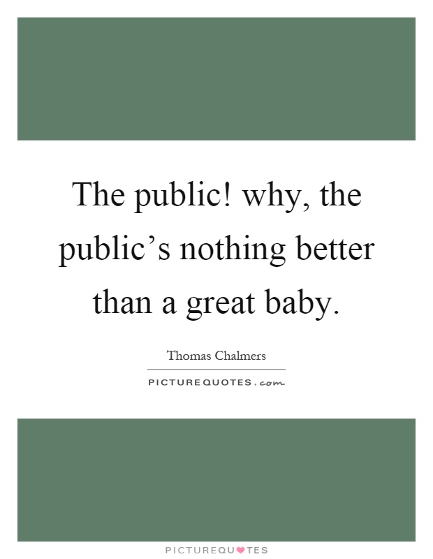 The public! why, the public's nothing better than a great baby Picture Quote #1