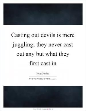 Casting out devils is mere juggling; they never cast out any but what they first cast in Picture Quote #1