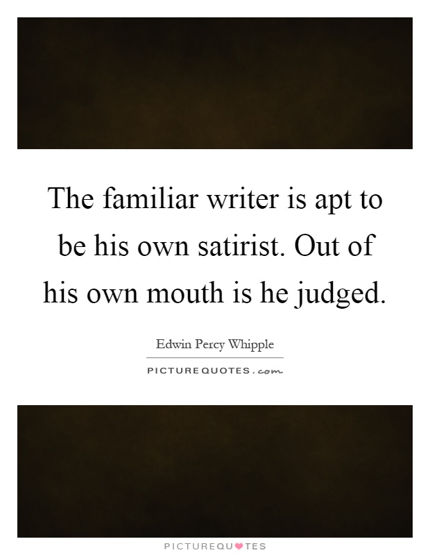 The familiar writer is apt to be his own satirist. Out of his own mouth is he judged Picture Quote #1