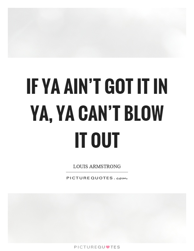 If ya ain't got it in ya, ya can't blow it out Picture Quote #1