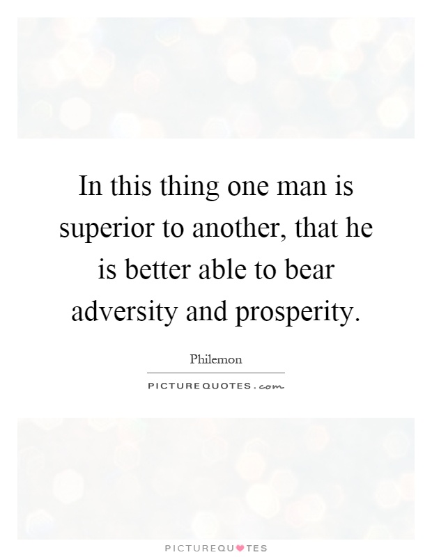 In this thing one man is superior to another, that he is better able to bear adversity and prosperity Picture Quote #1