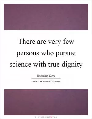 There are very few persons who pursue science with true dignity Picture Quote #1