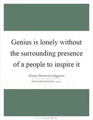 Genius is lonely without the surrounding presence of a people to inspire it Picture Quote #1