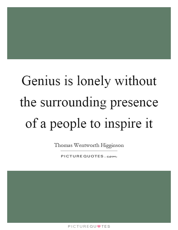 Genius is lonely without the surrounding presence of a people to inspire it Picture Quote #1