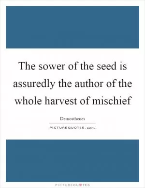 The sower of the seed is assuredly the author of the whole harvest of mischief Picture Quote #1