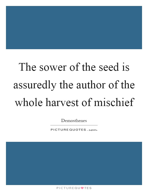 The sower of the seed is assuredly the author of the whole harvest of mischief Picture Quote #1