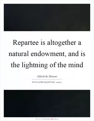 Repartee is altogether a natural endowment, and is the lightning of the mind Picture Quote #1