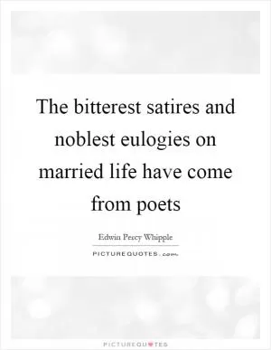 The bitterest satires and noblest eulogies on married life have come from poets Picture Quote #1